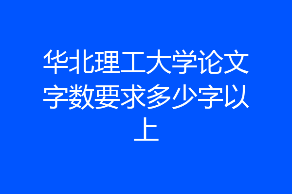 华北理工大学论文字数要求多少字以上