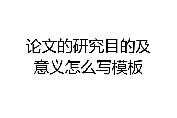 论文的研究目的及意义怎么写模板