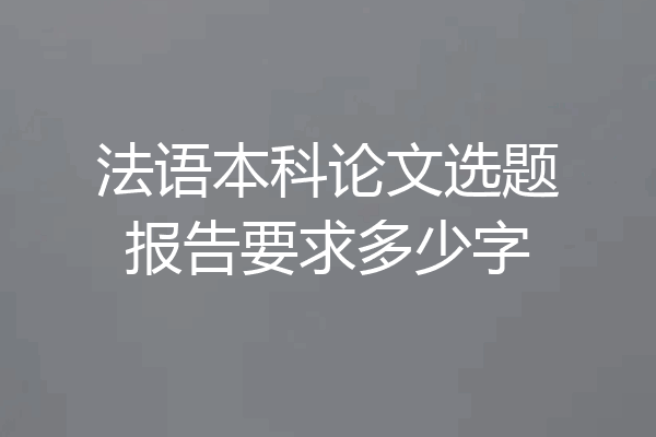 法语本科论文选题报告要求多少字