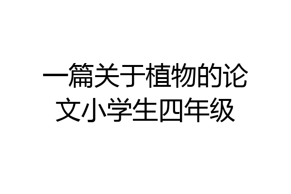 一篇关于植物的论文小学生四年级