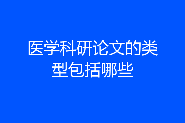 医学科研论文的类型包括哪些