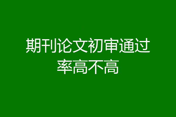 期刊论文初审通过率高不高
