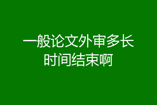 一般论文外审多长时间结束啊