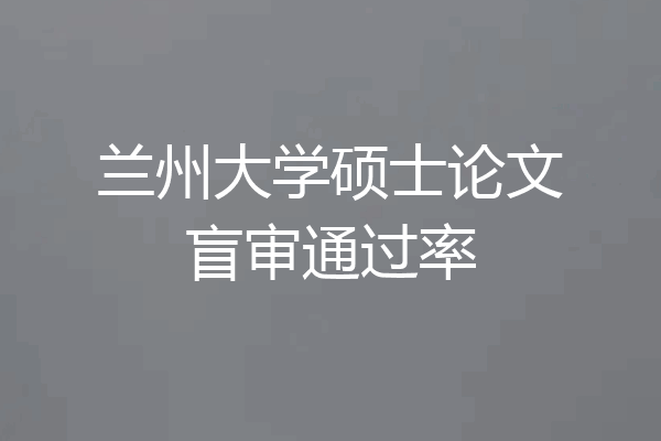 兰州大学硕士论文盲审通过率