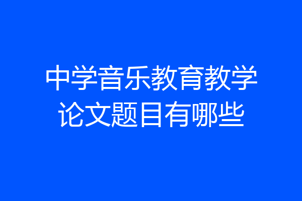 中学音乐教育教学论文题目有哪些