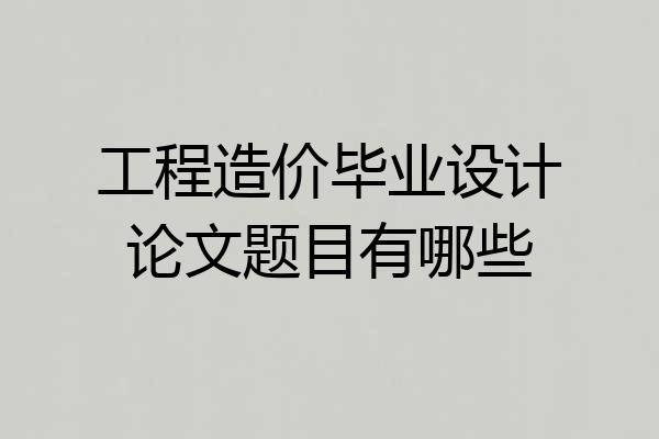 工程造价毕业设计论文题目有哪些