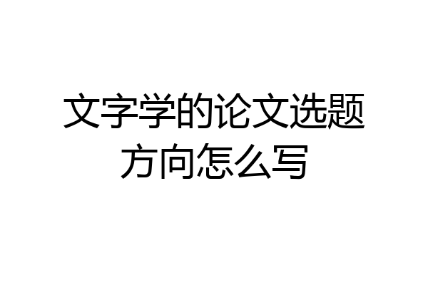文字学的论文选题方向怎么写