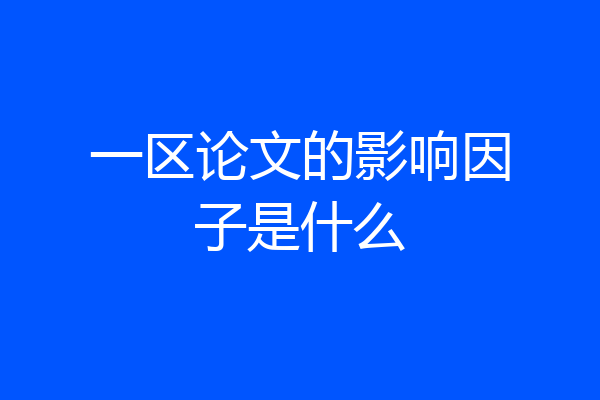一区论文的影响因子是什么