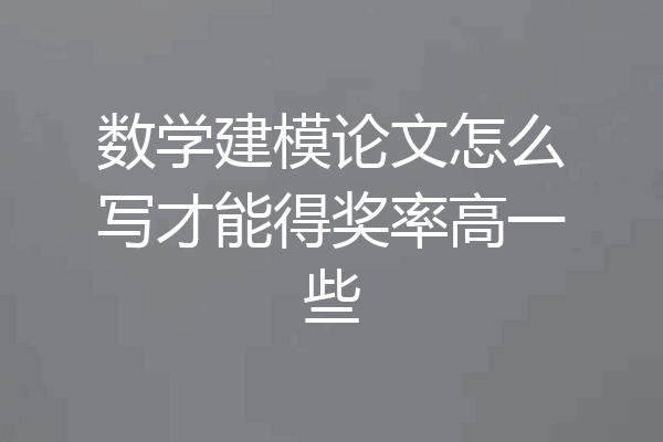 数学建模论文怎么写才能得奖率高一些