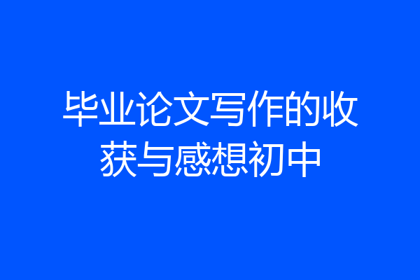 毕业论文写作的收获与感想初中
