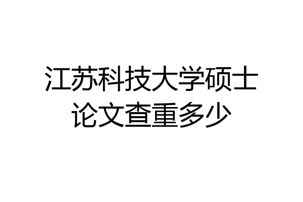 江苏科技大学硕士论文查重多少