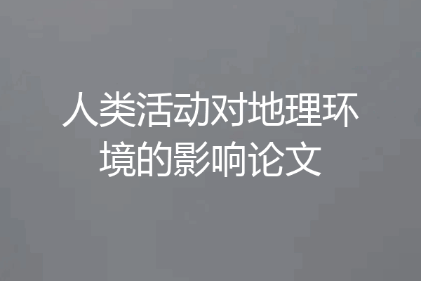 人类活动对地理环境的影响论文