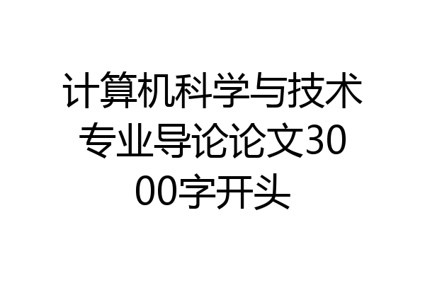 计算机科学与技术专业导论论文3000字开头