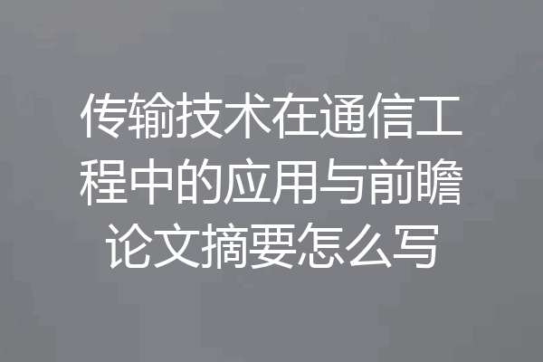 传输技术在通信工程中的应用与前瞻论文摘要怎么写