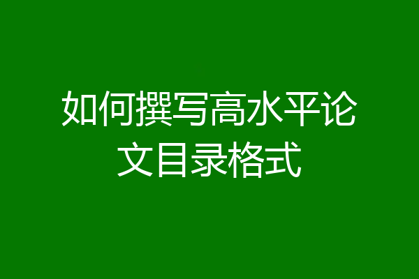 如何撰写高水平论文目录格式