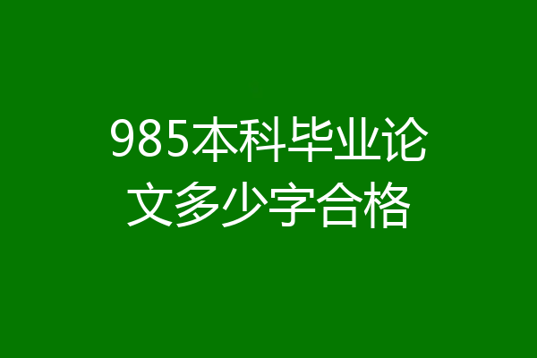 985本科毕业论文多少字合格