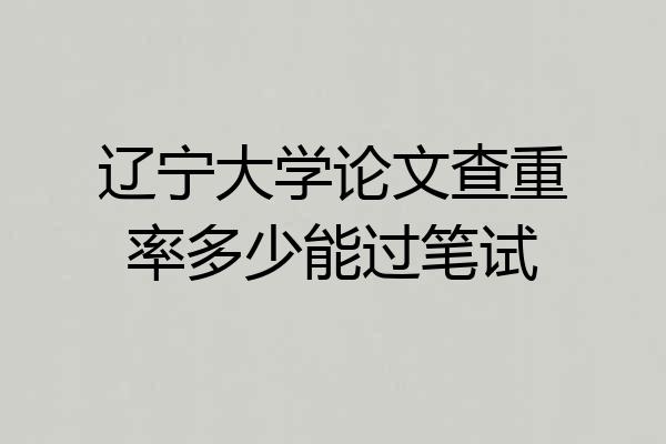 辽宁大学论文查重率多少能过笔试