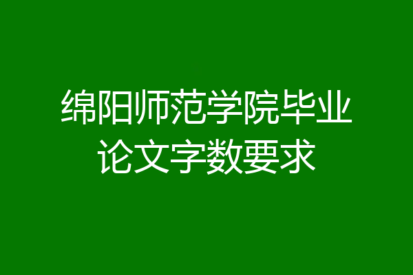 绵阳师范学院毕业论文字数要求