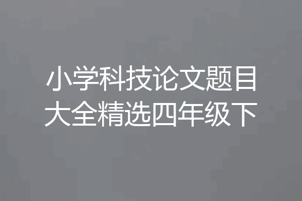 小学科技论文题目大全精选四年级下
