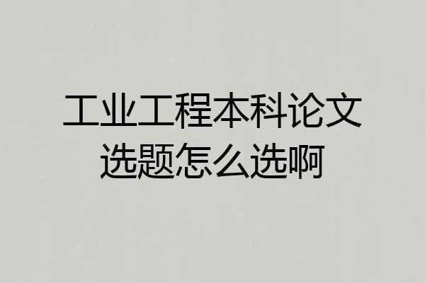 工业工程本科论文选题怎么选啊