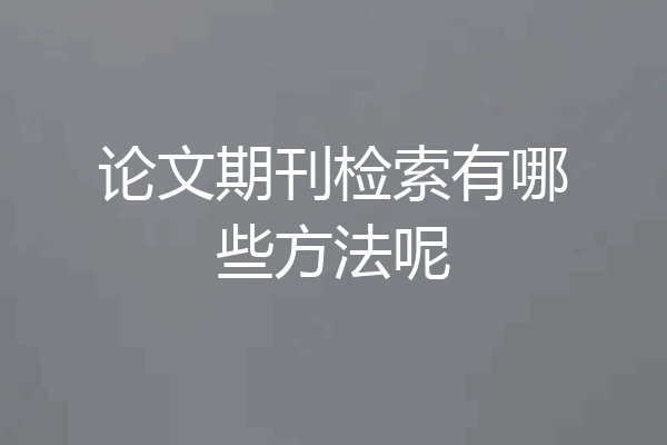 论文期刊检索有哪些方法呢