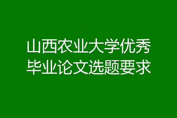 山西农业大学优秀毕业论文选题要求