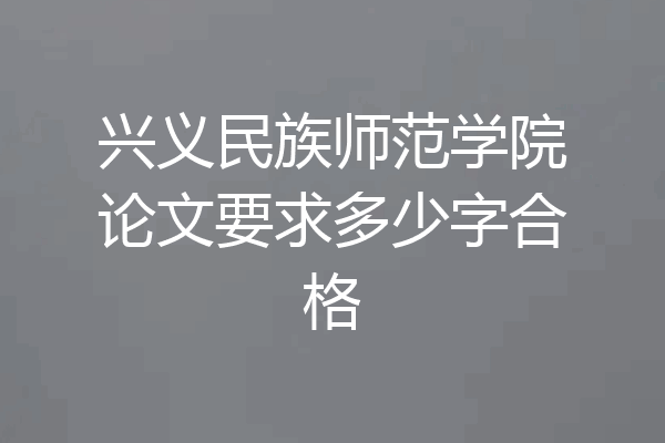 兴义民族师范学院论文要求多少字合格