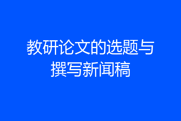 教研论文的选题与撰写新闻稿