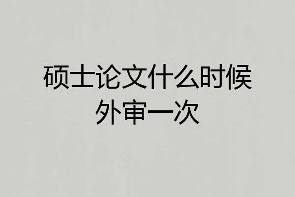 硕士论文什么时候外审一次
