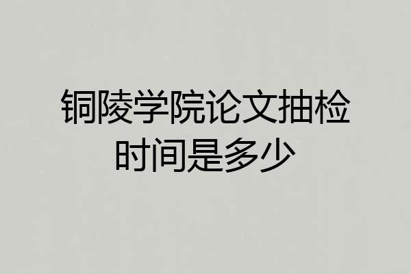 铜陵学院论文抽检时间是多少