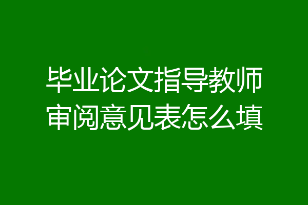 毕业论文指导教师审阅意见表怎么填