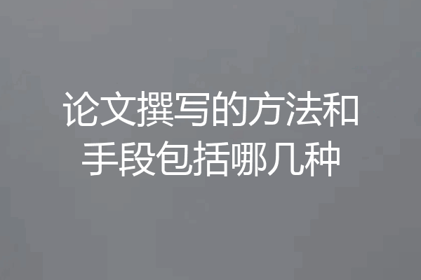 论文撰写的方法和手段包括哪几种