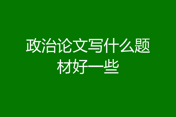 政治论文写什么题材好一些