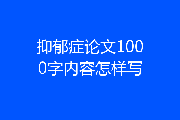 抑郁症论文1000字内容怎样写