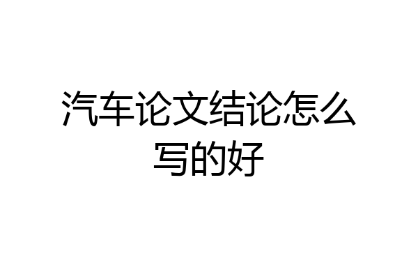 汽车论文结论怎么写的好