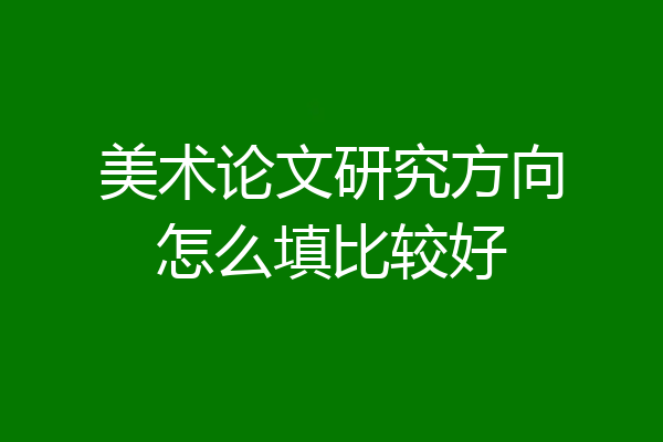 美术论文研究方向怎么填比较好