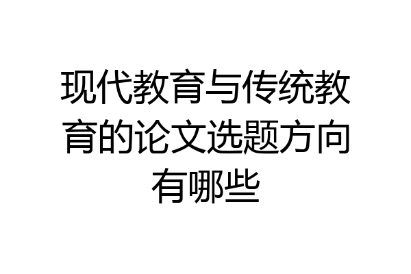 现代教育与传统教育的论文选题方向有哪些