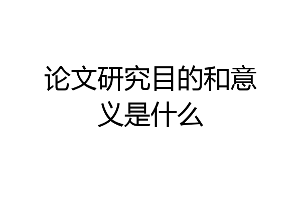 论文研究目的和意义是什么