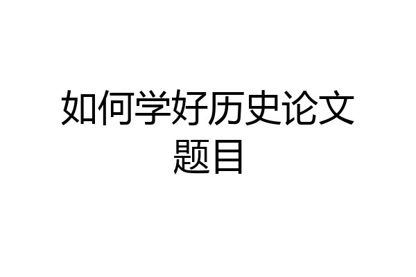 如何学好历史论文题目
