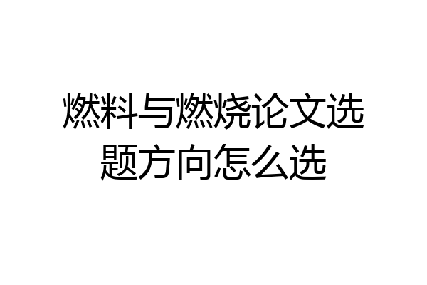 燃料与燃烧论文选题方向怎么选