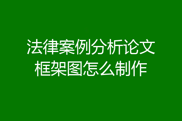 法律案例分析论文框架图怎么制作