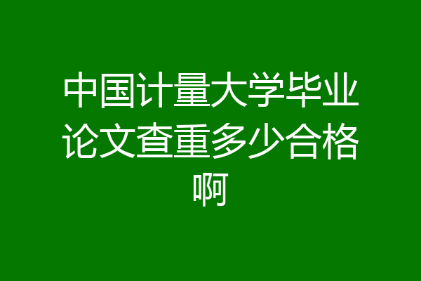 中国计量大学毕业论文查重多少合格啊