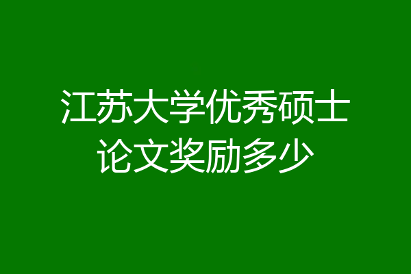 江苏大学优秀硕士论文奖励多少