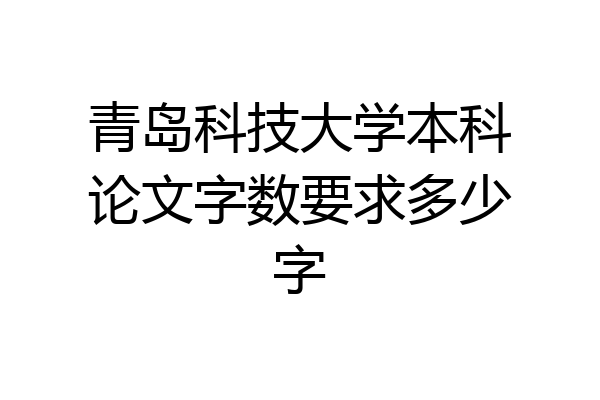 青岛科技大学本科论文字数要求多少字