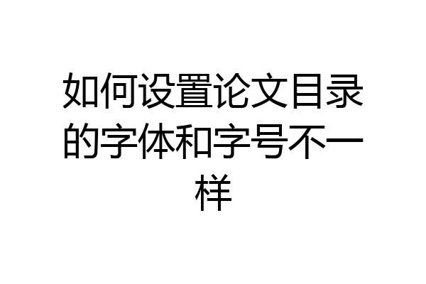 如何设置论文目录的字体和字号不一样