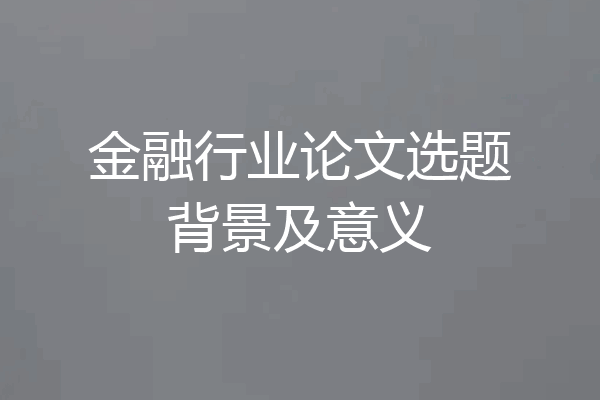 金融行业论文选题背景及意义
