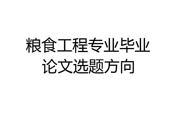 粮食工程专业毕业论文选题方向
