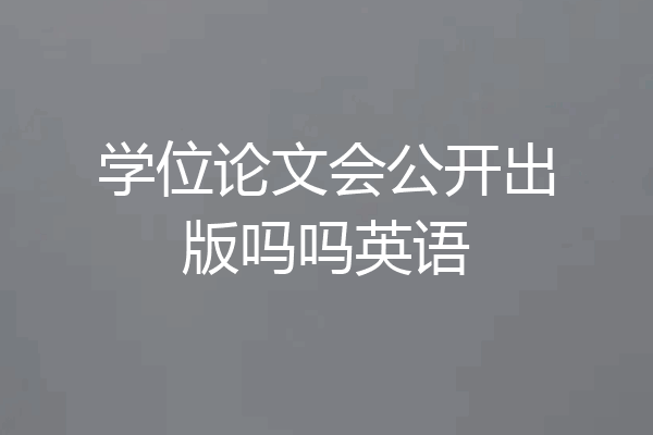 学位论文会公开出版吗吗英语