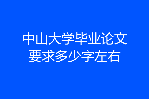 中山大学毕业论文要求多少字左右