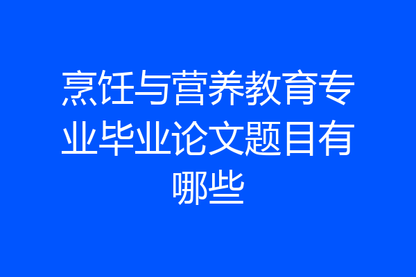 烹饪与营养教育专业毕业论文题目有哪些